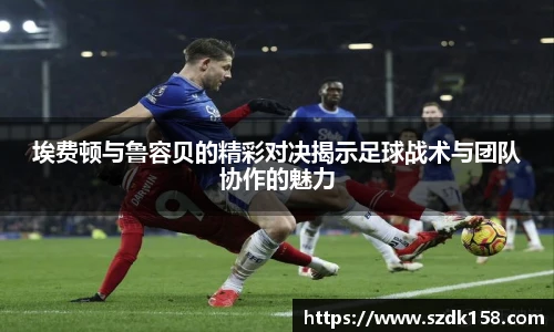 埃费顿与鲁容贝的精彩对决揭示足球战术与团队协作的魅力