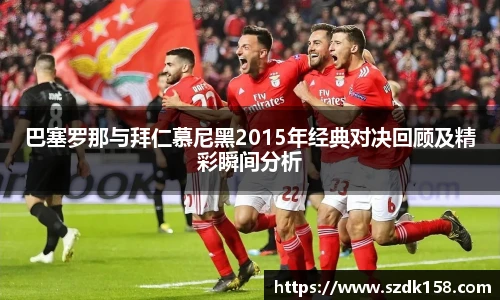 巴塞罗那与拜仁慕尼黑2015年经典对决回顾及精彩瞬间分析