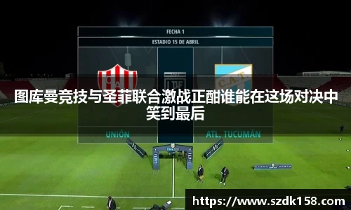 图库曼竞技与圣菲联合激战正酣谁能在这场对决中笑到最后