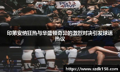 印第安纳狂热与华盛顿奇异的激烈对决引发球迷热议